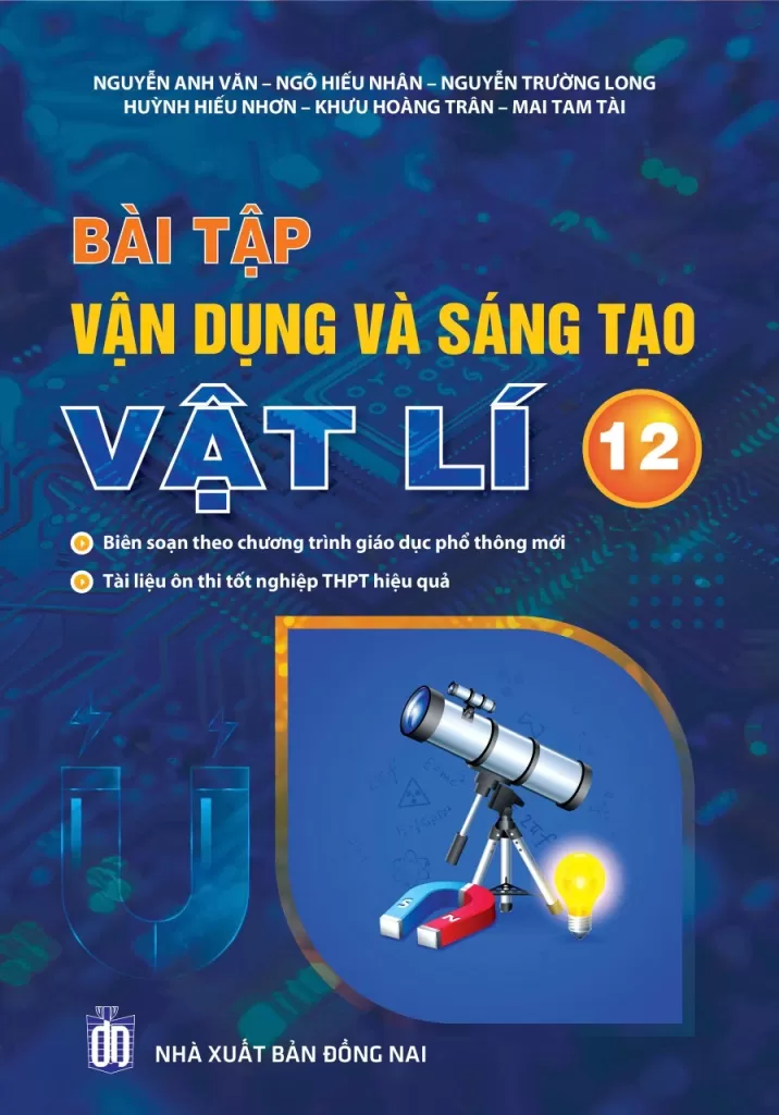 BÀI TẬP VẬN DỤNG VÀ SÁNG TẠO VẬT LÍ LỚP 12 (Biên soạn theo chương trình GDPT mới - Tài liệu ôn thi tốt nghiệp THPT hiệu quả)